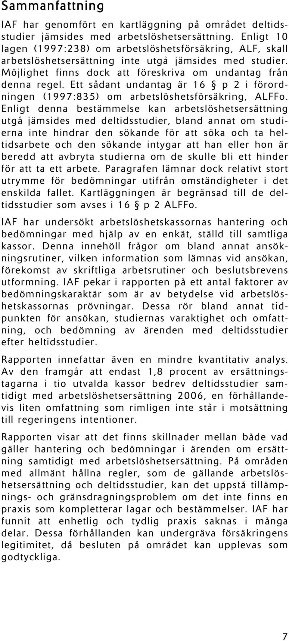 Ett sådant undantag är 16 p 2 i förordningen (1997:835) om arbetslöshetsförsäkring, ALFFo.