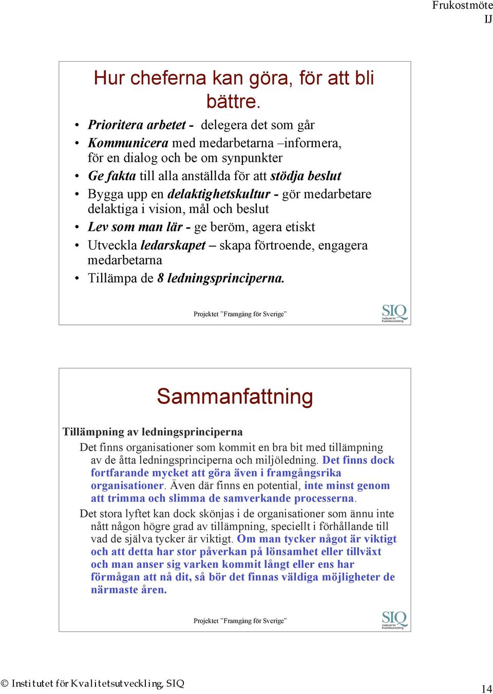 - gör medarbetare delaktiga i vision, mål och beslut Lev som man lär - ge beröm, agera etiskt Utveckla ledarskapet skapa förtroende, engagera medarbetarna Tillämpa de 8 ledningsprinciperna.