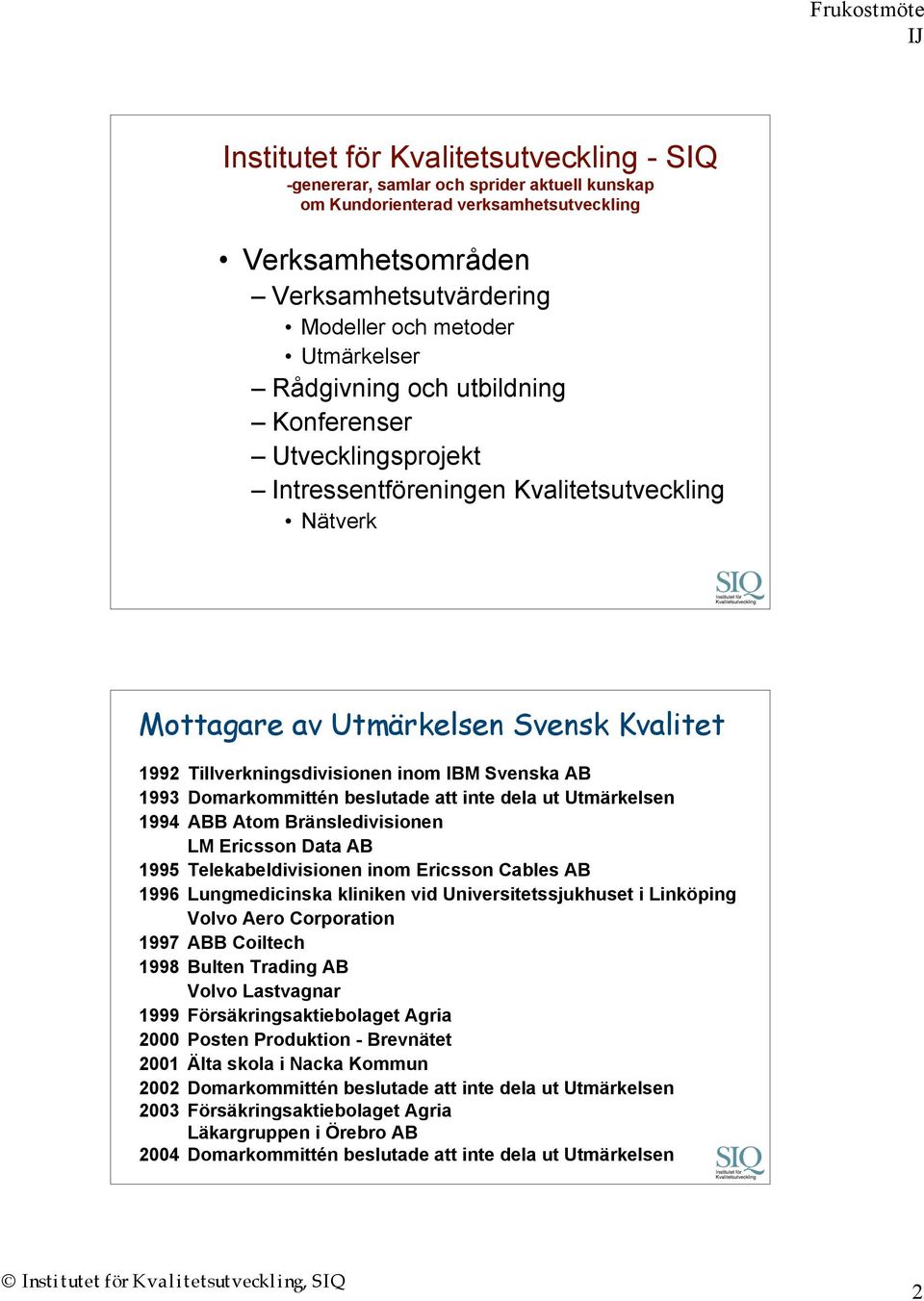 Svenska AB 1993 Domarkommittén beslutade att inte dela ut Utmärkelsen 1994 ABB Atom Bränsledivisionen LM Ericsson Data AB 1995 Telekabeldivisionen inom Ericsson Cables AB 1996 Lungmedicinska kliniken