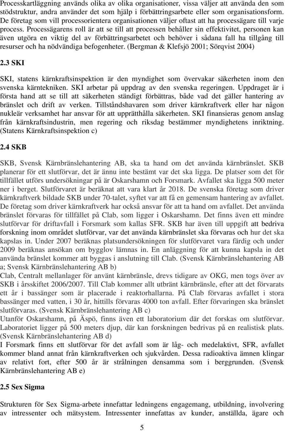 Processägarens roll är att se till att processen behåller sin effektivitet, personen kan även utgöra en viktig del av förbättringsarbetet och behöver i sådana fall ha tillgång till resurser och ha