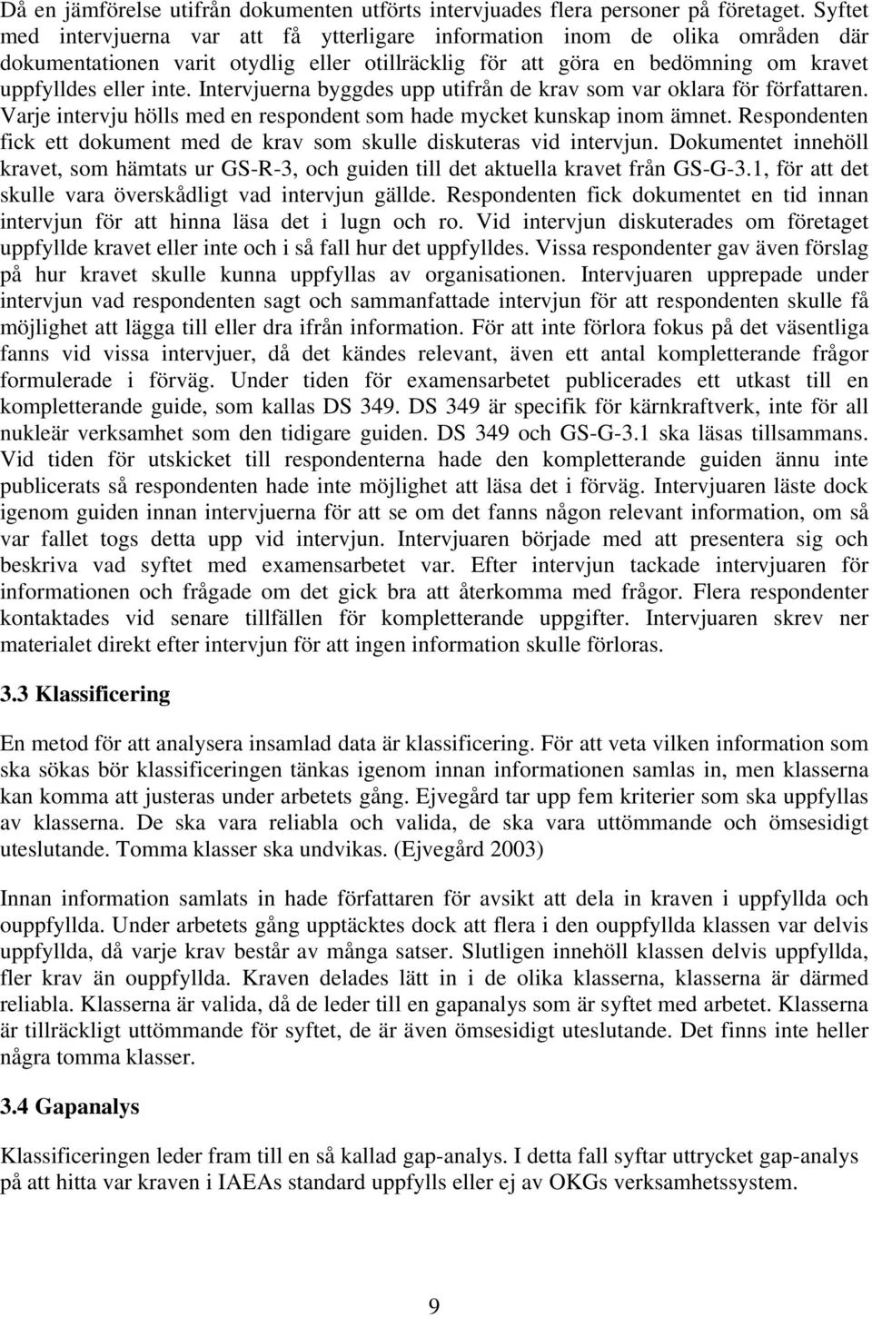 Intervjuerna byggdes upp utifrån de krav som var oklara för författaren. Varje intervju hölls med en respondent som hade mycket kunskap inom ämnet.