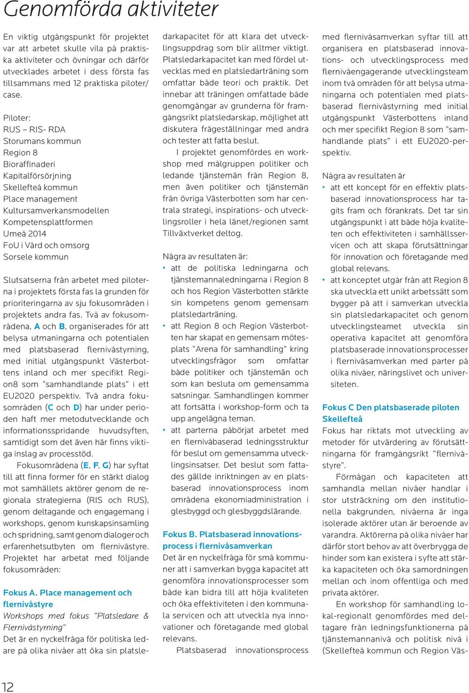 Piloter: RUS RIS- RDA Storumans kommun Region 8 Bioraffinaderi Kapitalförsörjning Skellefteå kommun Place management Kultursamverkansmodellen Kompetensplattformen Umeå 2014 FoU i Vård och omsorg