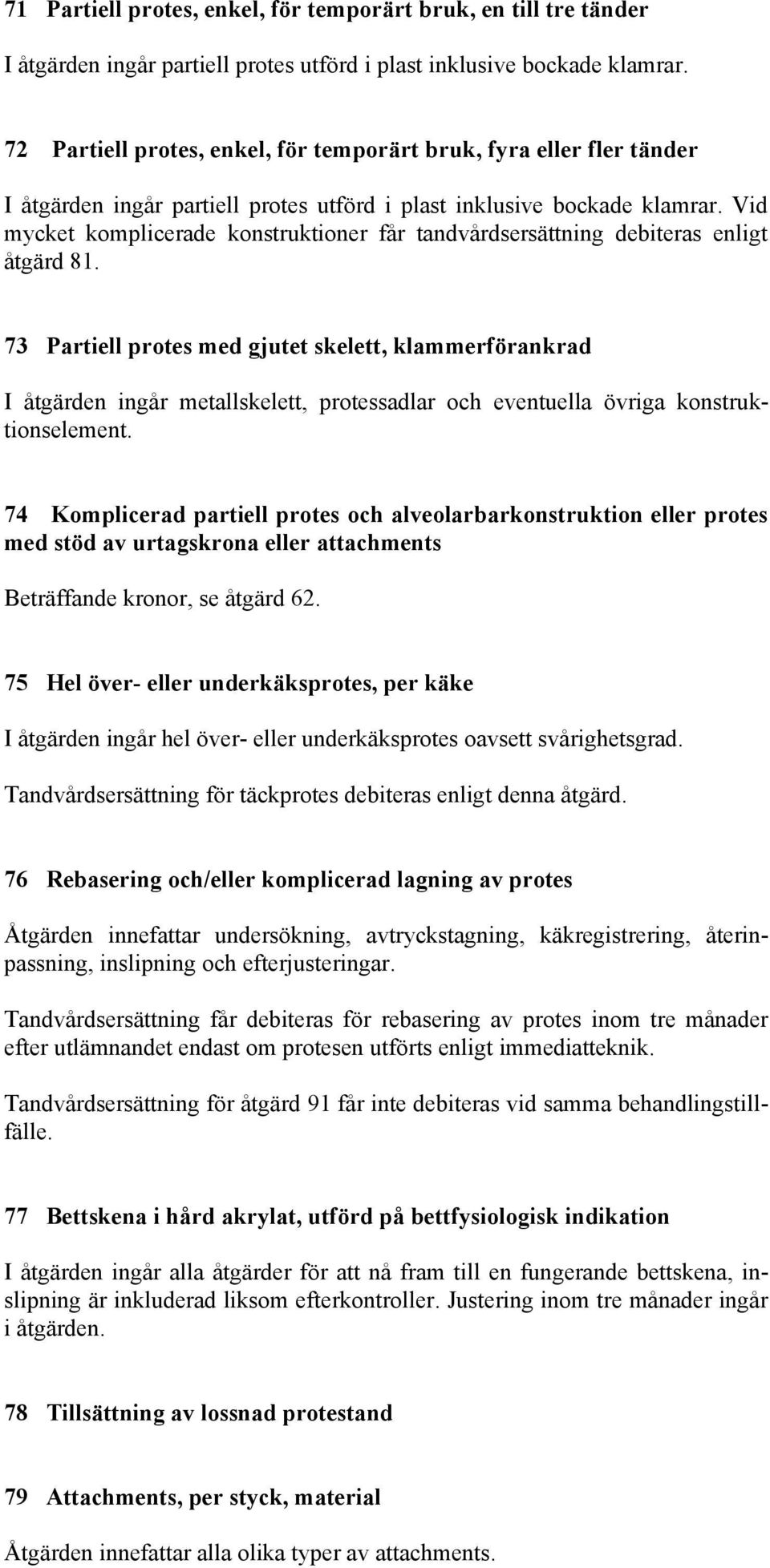 Vid mycket komplicerade konstruktioner får tandvårdsersättning debiteras enligt åtgärd 81.