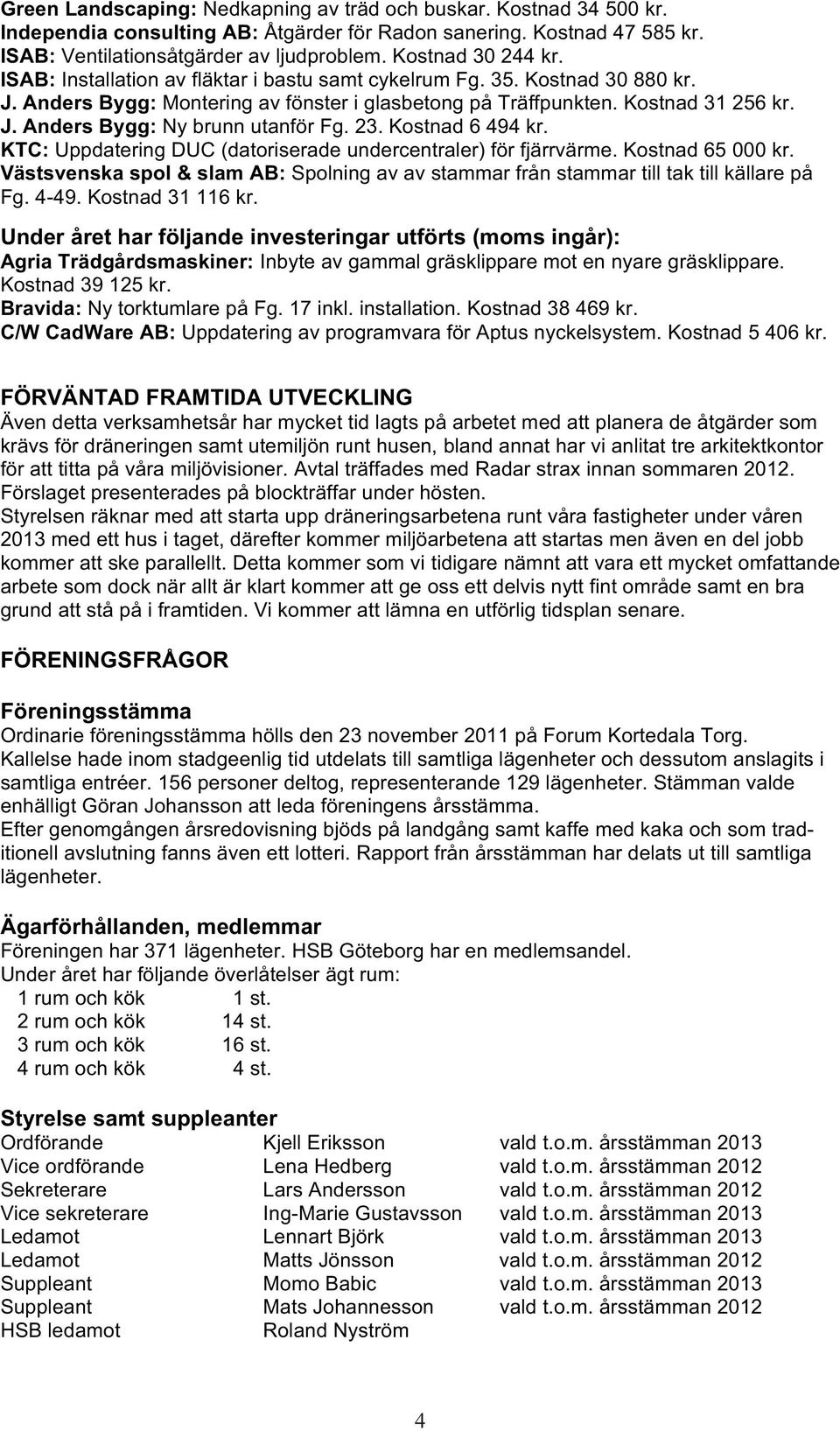 23. Kostnad 6 494 kr. KTC: Uppdatering DUC (datoriserade undercentraler) för fjärrvärme. Kostnad 65 000 kr. Västsvenska spol & slam AB: Spolning av av stammar från stammar till tak till källare på Fg.