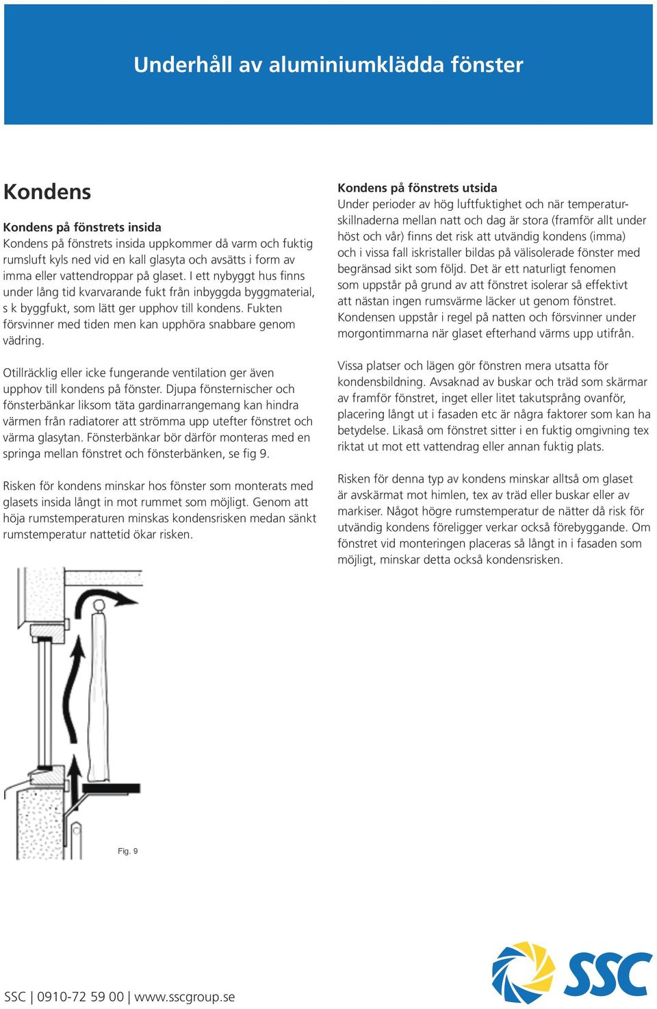 Fukten försvinner med tiden men kan upphöra snabbare genom vädring. Otillräcklig eller icke fungerande ventilation ger även upphov till kondens på fönster.