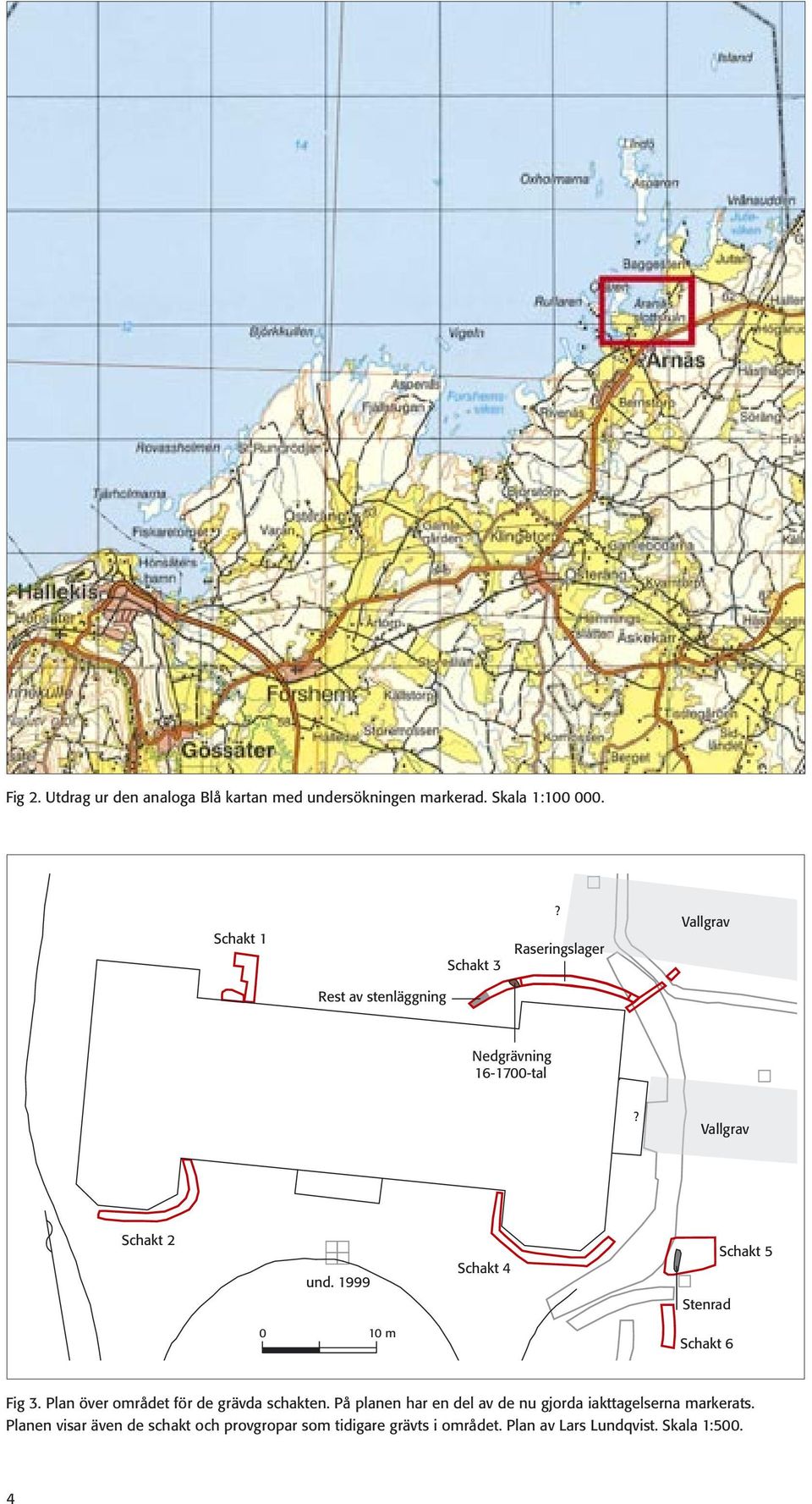 1999 Schakt 4 Stenrad Schakt 5 0 10 m Schakt 6 Fig 3. Plan över området för de grävda schakten.