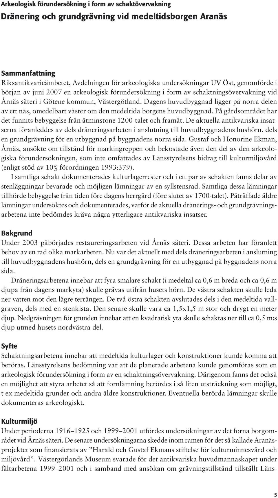 Dagens huvudbyggnad ligger på norra delen av ett näs, omedelbart väster om den medeltida borgens huvudbyggnad. På gårdsområdet har det funnits bebyggelse från åtminstone 1200-talet och framåt.