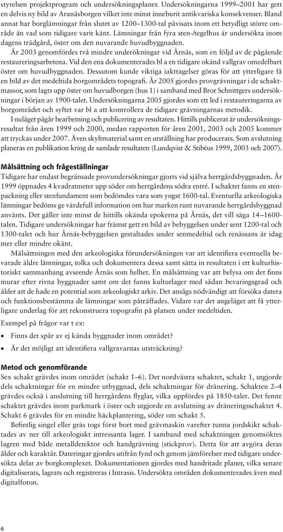 Lämningar från fyra sten-/tegelhus är undersökta inom dagens trädgård, öster om den nuvarande huvudbyggnaden.