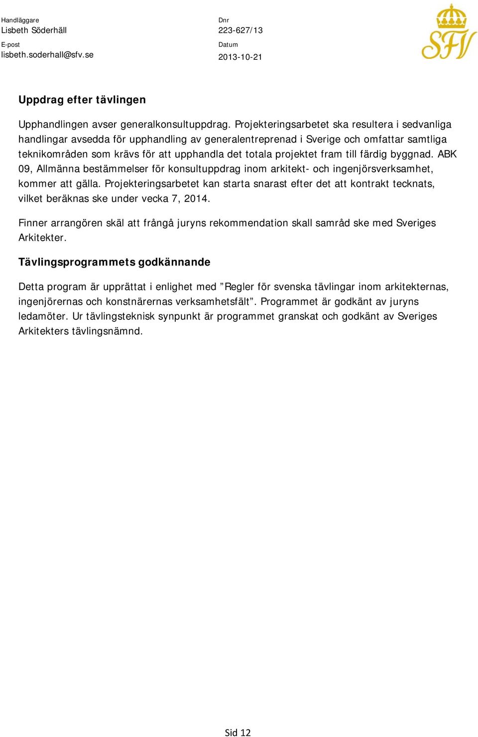 fram till färdig byggnad. ABK 09, Allmänna bestämmelser för konsultuppdrag inom arkitekt- och ingenjörsverksamhet, kommer att gälla.