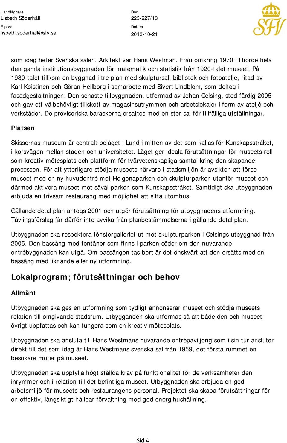 Den senaste tillbyggnaden, utformad av Johan Celsing, stod färdig 2005 och gav ett välbehövligt tillskott av magasinsutrymmen och arbetslokaler i form av ateljé och verkstäder.