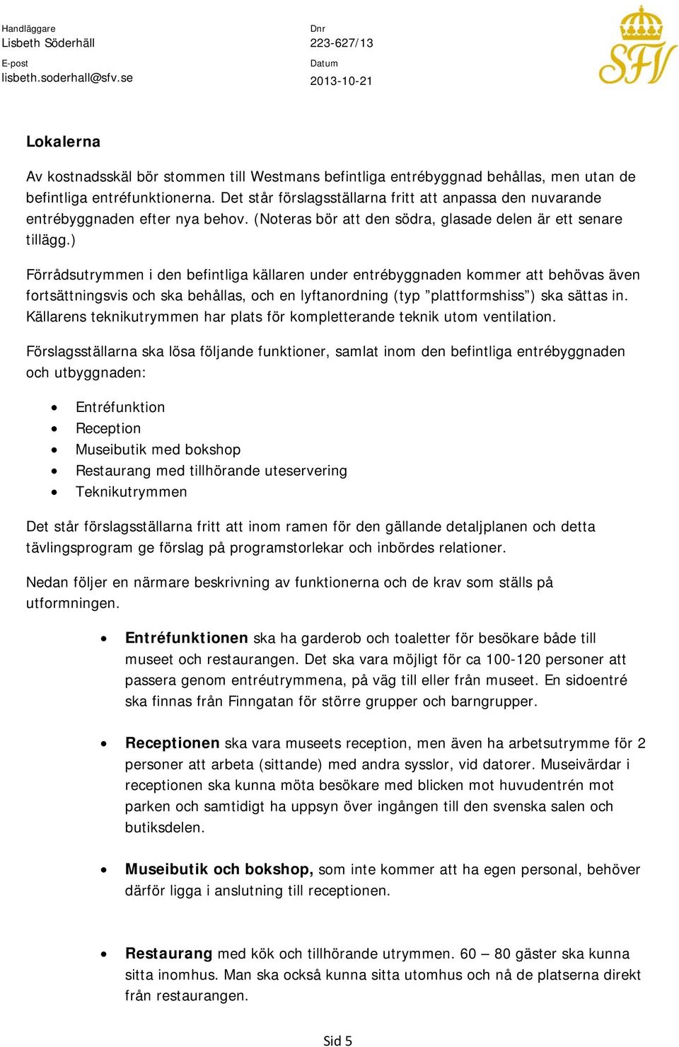 ) Förrådsutrymmen i den befintliga källaren under entrébyggnaden kommer att behövas även fortsättningsvis och ska behållas, och en lyftanordning (typ plattformshiss ) ska sättas in.