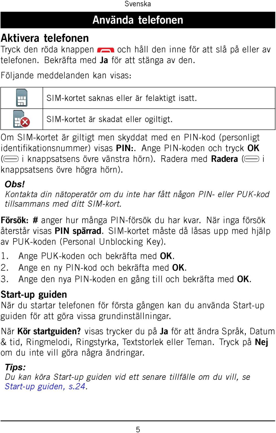 Om SIM-kortet är giltigt men skyddat med en PIN-kod (personligt identifikationsnummer) visas PIN:. Ange PIN-koden och tryck OK ( i knappsatsens övre vänstra hörn).