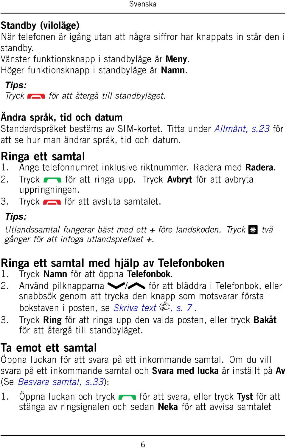 Ringa ett samtal 1. Ange telefonnumret inklusive riktnummer. Radera med Radera. 2. Tryck för att ringa upp. Tryck Avbryt för att avbryta uppringningen. 3. Tryck för att avsluta samtalet.