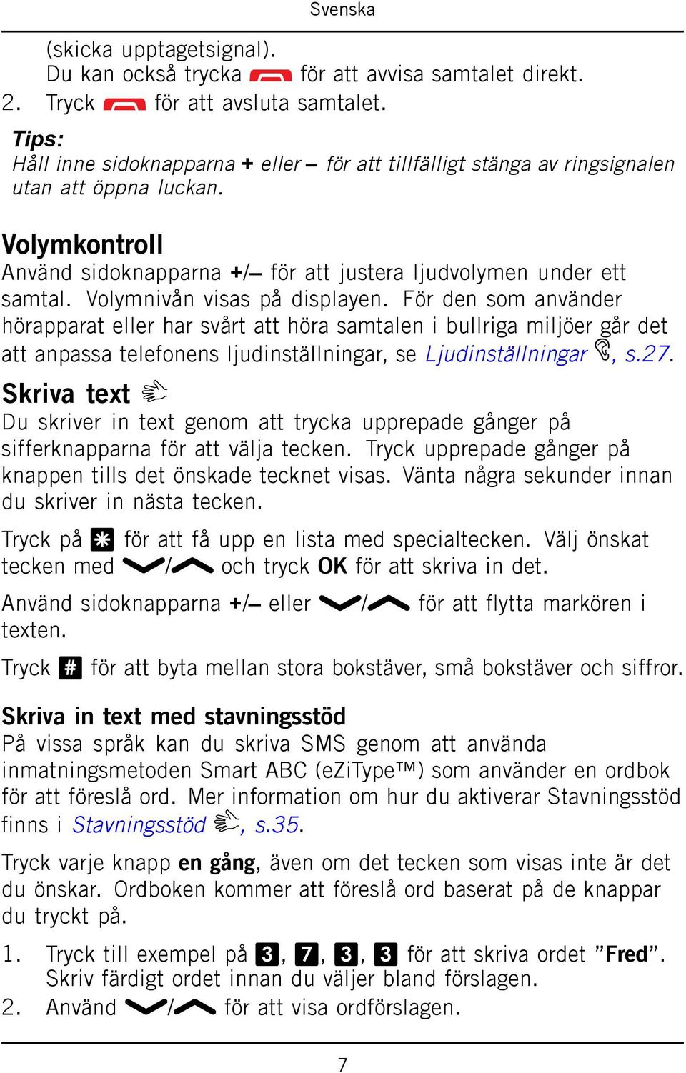 Volymnivån visas på displayen. För den som använder hörapparat eller har svårt att höra samtalen i bullriga miljöer går det att anpassa telefonens ljudinställningar, se Ljudinställningar, s.27.