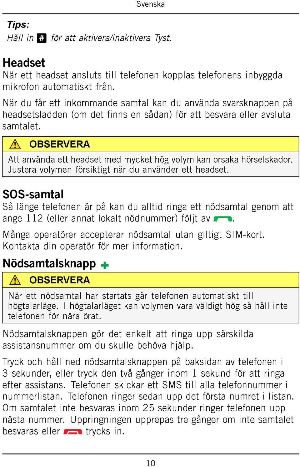 OBSERVERA Att använda ett headset med mycket hög volym kan orsaka hörselskador. Justera volymen försiktigt när du använder ett headset.