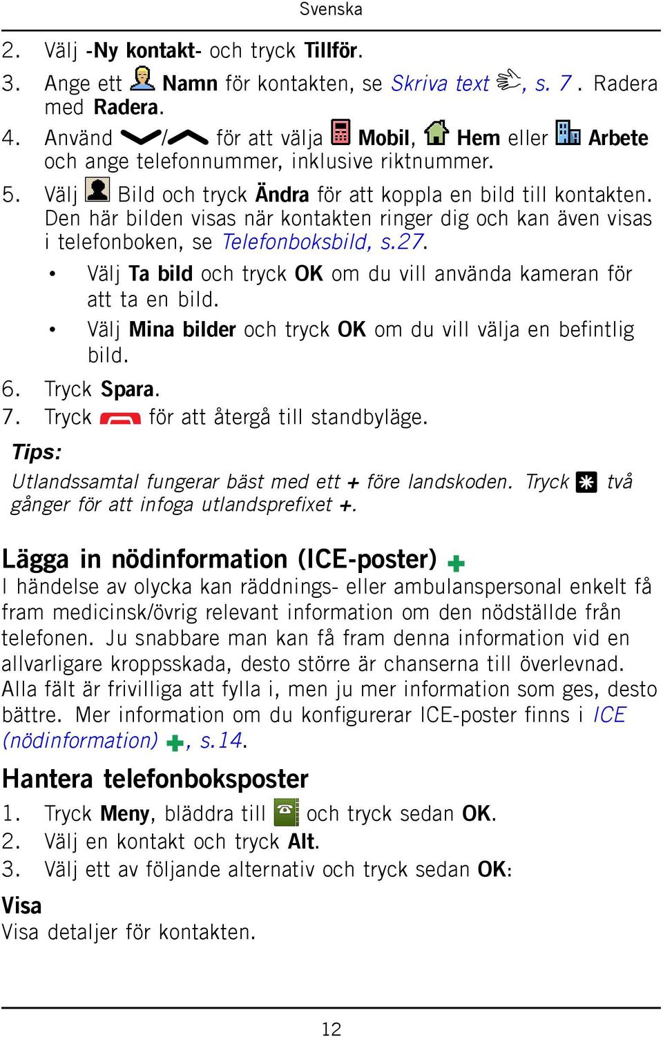 Den här bilden visas när kontakten ringer dig och kan även visas i telefonboken, se Telefonboksbild, s.27. Välj Ta bild och tryck OK om du vill använda kameran för att ta en bild.