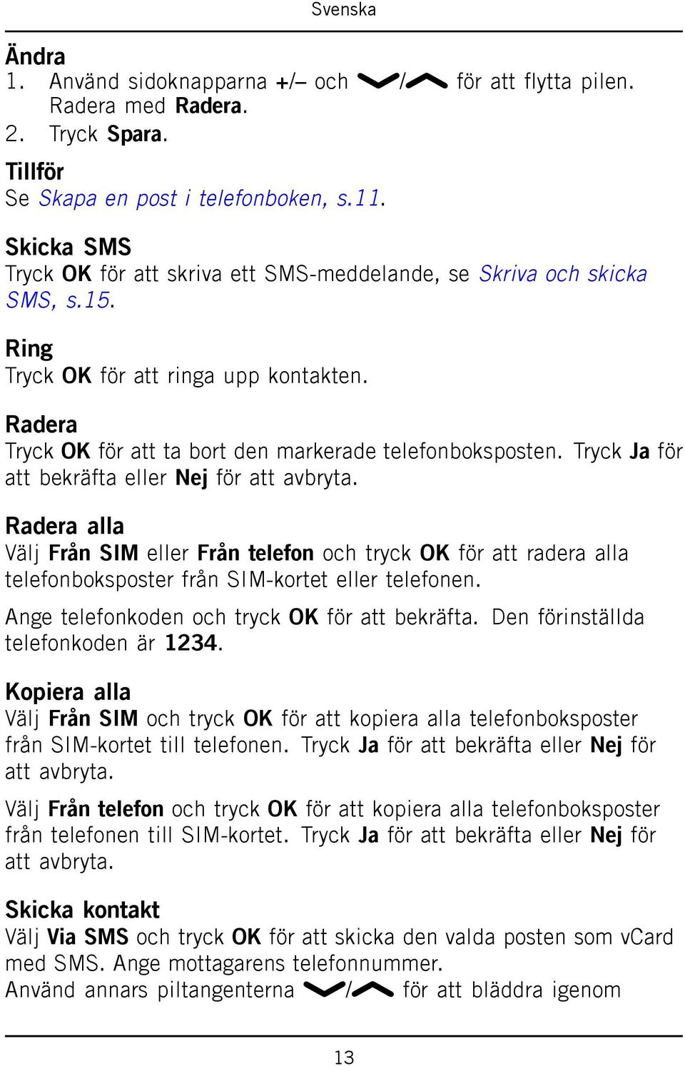 Tryck Ja för att bekräfta eller Nej för att avbryta. Radera alla Välj Från SIM eller Från telefon och tryck OK för att radera alla telefonboksposter från SIM-kortet eller telefonen.