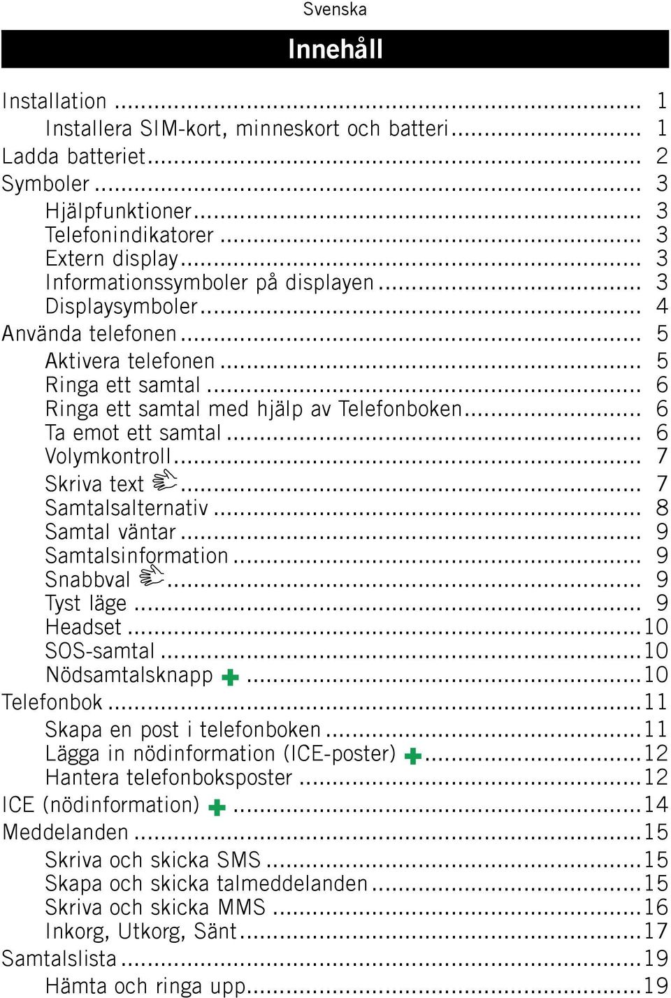 .. 6 Volymkontroll... 7 Skriva text... 7 Samtalsalternativ... 8 Samtal väntar... 9 Samtalsinformation... 9 Snabbval... 9 Tyst läge... 9 Headset...10 SOS-samtal...10 Nödsamtalsknapp...10 Telefonbok.