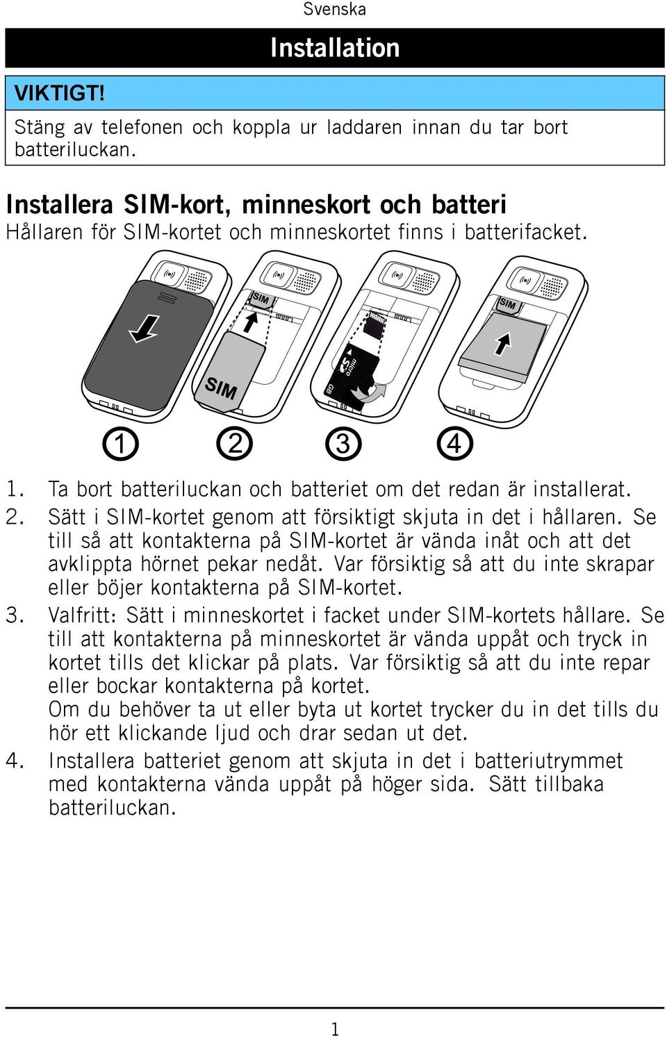 Sätt i SIM-kortet genom att försiktigt skjuta in det i hållaren. Se till så att kontakterna på SIM-kortet är vända inåt och att det avklippta hörnet pekar nedåt.