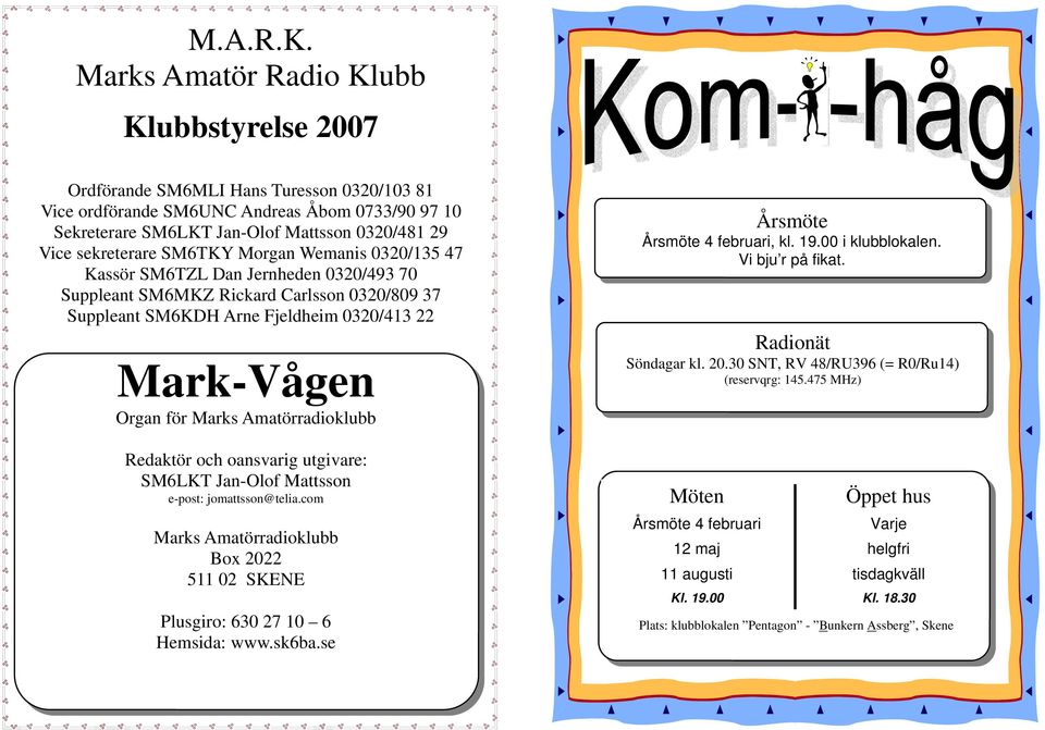 sekreterare SM6TKY Morgan Wemanis 0320/135 47 Kassör SM6TZL Dan Jernheden 0320/493 70 Suppleant SM6MKZ Rickard Carlsson 0320/809 37 Suppleant SM6KDH Arne Fjeldheim 0320/413 22 Mark-Vågen Organ för