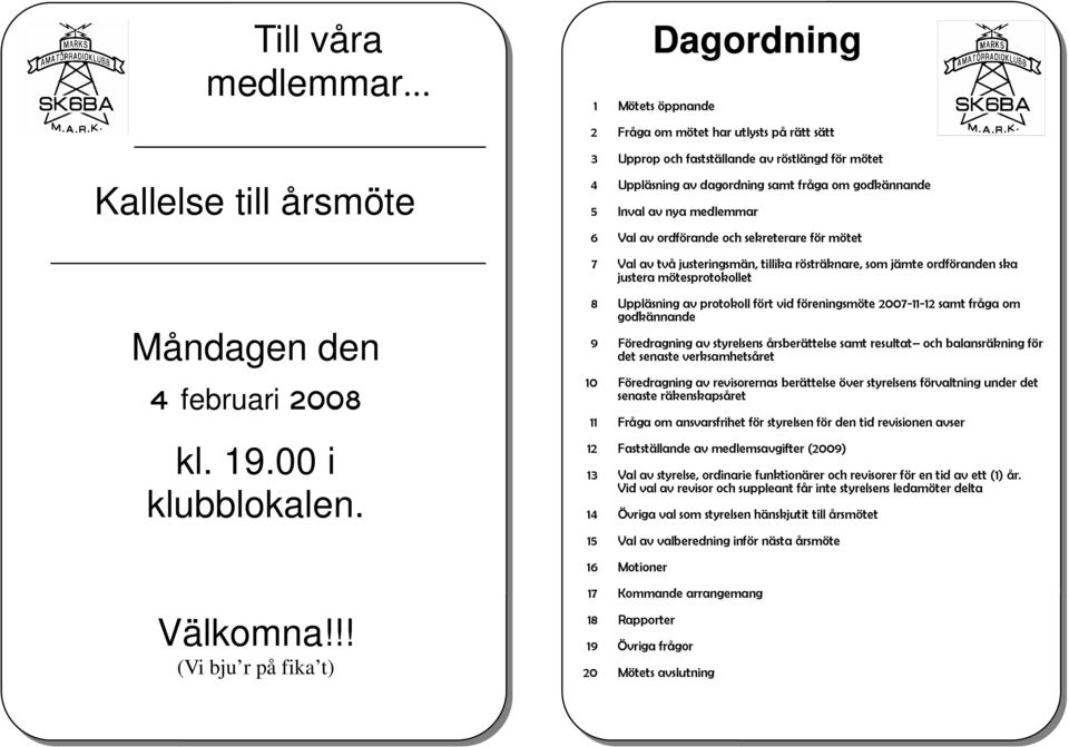 5 Inval av nya medlemmar 6 Val av ordförande och sekreterare för mötet 7 Val av två justeringsmän, tillika rösträknare, som jämte ordföranden ska justera mötesprotokollet Måndagen den 4 februari 2008