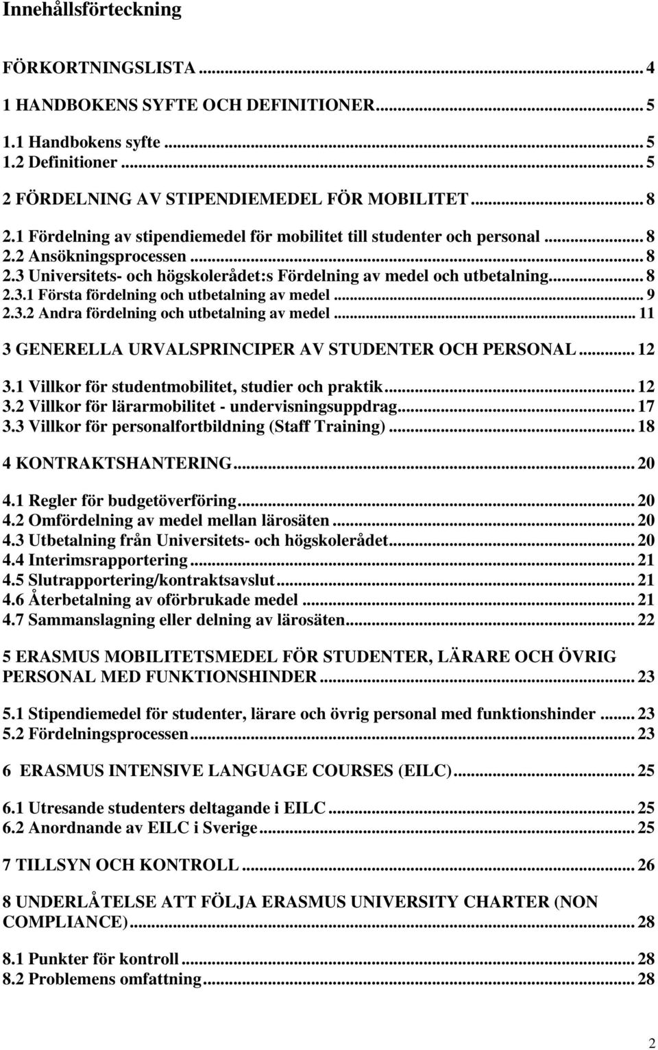 .. 9 2.3.2 Andra fördelning och utbetalning av medel... 11 3 GENERELLA URVALSPRINCIPER AV STUDENTER OCH PERSONAL... 12 3.1 Villkor för studentmobilitet, studier och praktik... 12 3.2 Villkor för lärarmobilitet - undervisningsuppdrag.