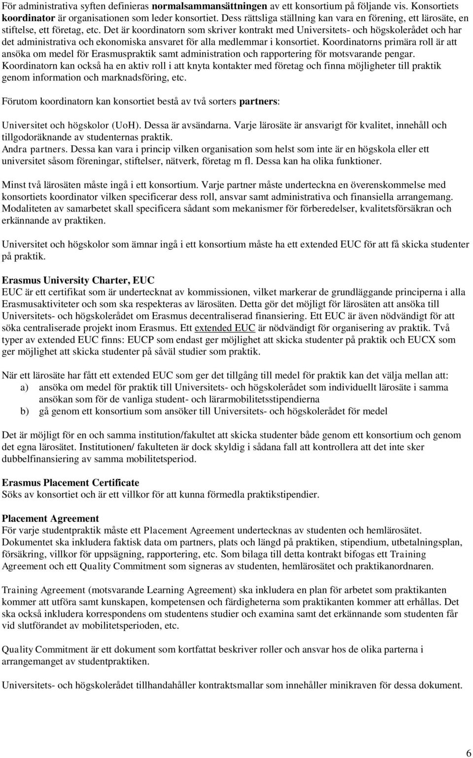 Det är koordinatorn som skriver kontrakt med Universitets- och högskolerådet och har det administrativa och ekonomiska ansvaret för alla medlemmar i konsortiet.