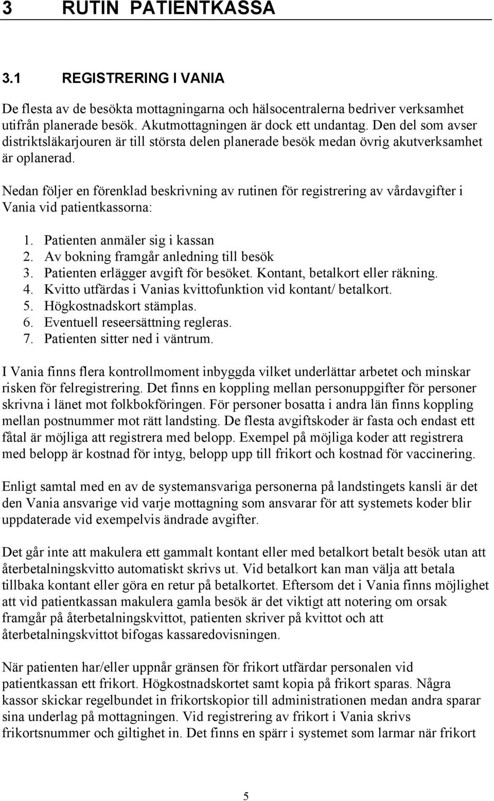 Nedan följer en förenklad beskrivning av rutinen för registrering av vårdavgifter i Vania vid patientkassorna: 1. Patienten anmäler sig i kassan 2. Av bokning framgår anledning till besök 3.