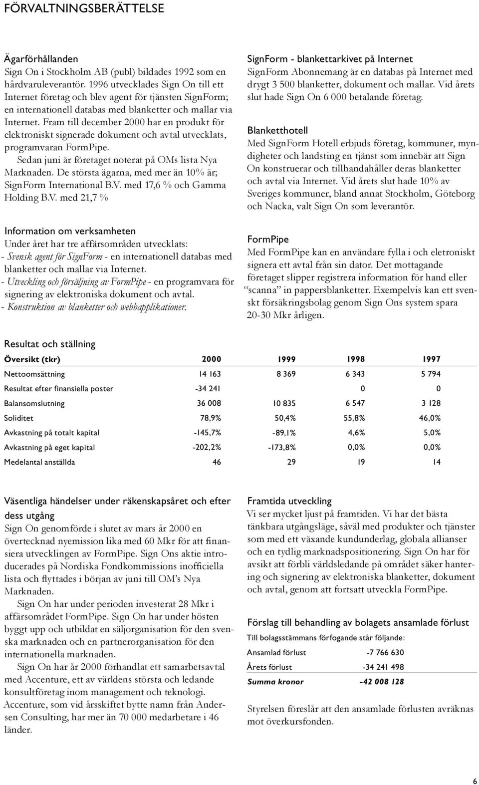 Fram till december 2000 har en produkt för elektroniskt signerade dokument och avtal utvecklats, programvaran FormPipe. Sedan juni är företaget noterat på OMs lista Nya Marknaden.