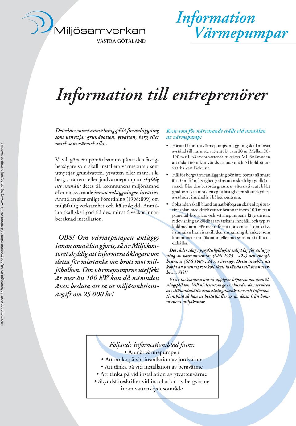 Anmälan sker enligt Förordning (1998:899) om miljöfarlig verksamhet och hälsoskydd. Anmälan skall ske i god tid dvs. minst 6 veckor innan beräknad installation. OBS!