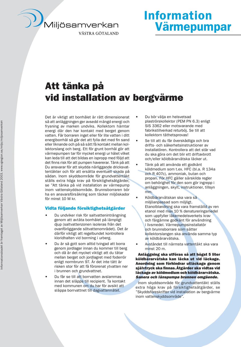 Får borraren inget eller för lite vatten i ditt energiborrhål så går det att fylla det med fi n sand eller liknande och på så sätt få kontakt mellan kollektorslang och berg.