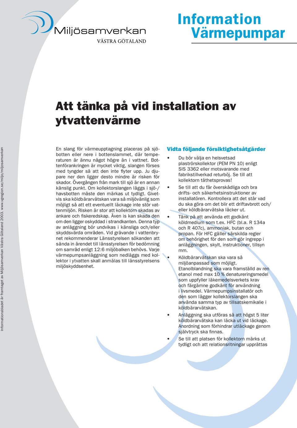 Övergången från mark till sjö är en annan känslig punkt. Om kollektorslangen läggs i sjö-/ havsbotten måste den märkas ut tydligt.