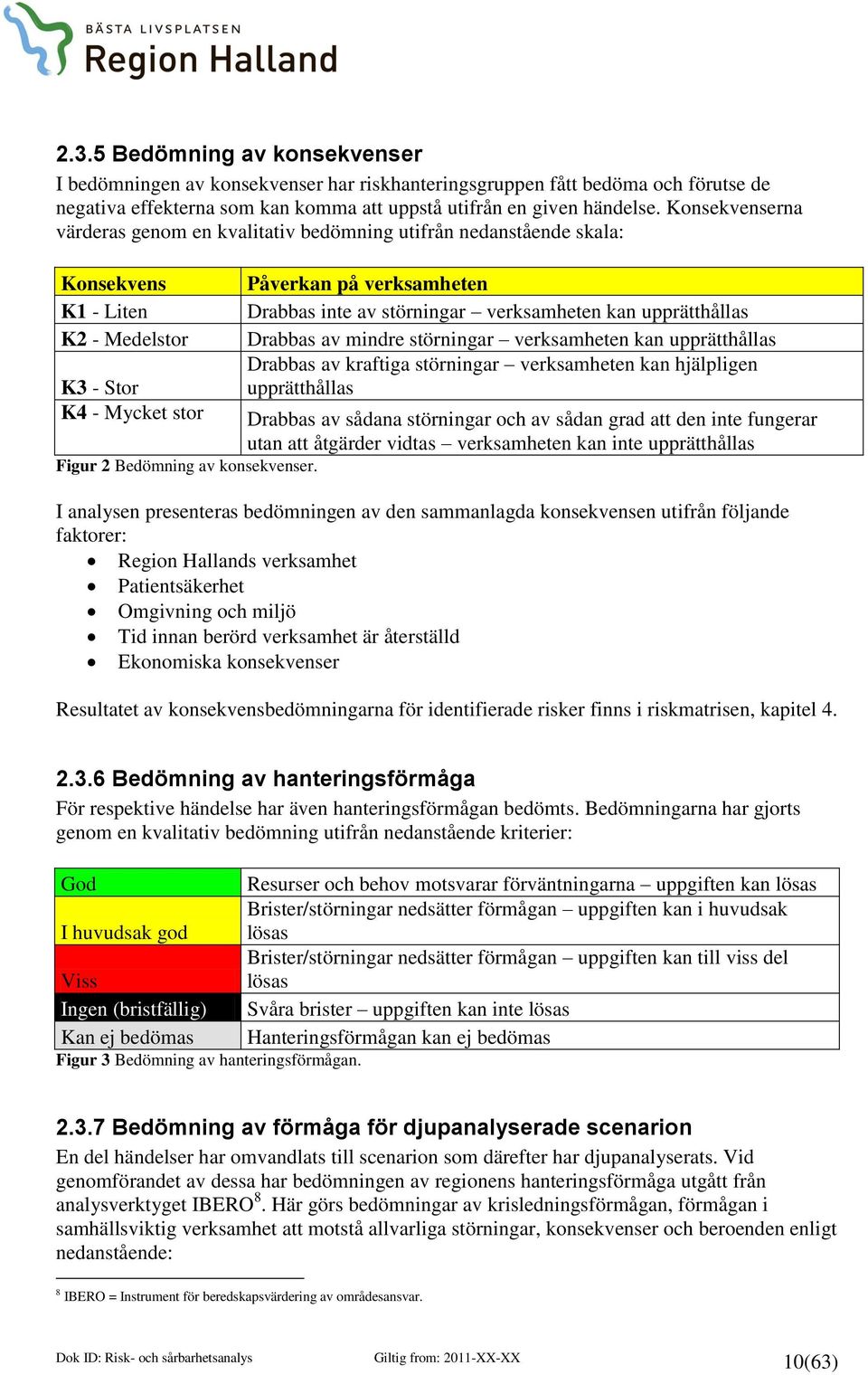 upprätthållas Drabbas av mindre störningar verksamheten kan upprätthållas Drabbas av kraftiga störningar verksamheten kan hjälpligen upprätthållas K3 - Stor K4 - Mycket stor Drabbas av sådana