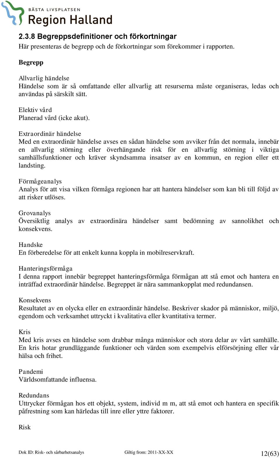 Extraordinär händelse Med en extraordinär händelse avses en sådan händelse som avviker från det normala, innebär en allvarlig störning eller överhängande risk för en allvarlig störning i viktiga