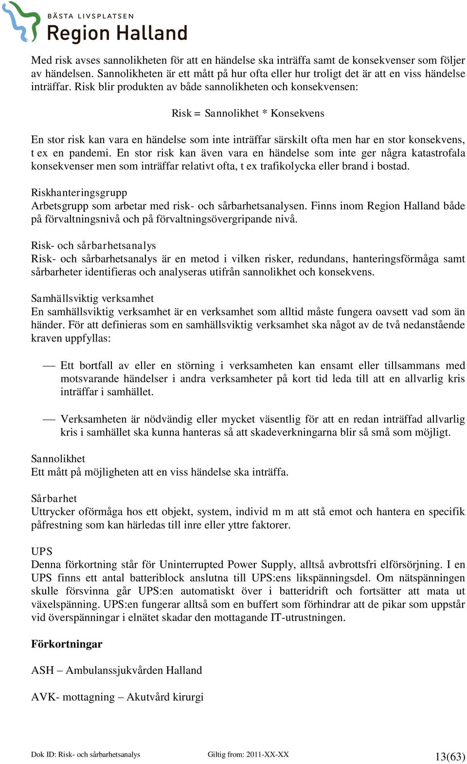 Risk blir produkten av både sannolikheten och konsekvensen: Risk = Sannolikhet * Konsekvens En stor risk kan vara en händelse som inte inträffar särskilt ofta men har en stor konsekvens, t ex en