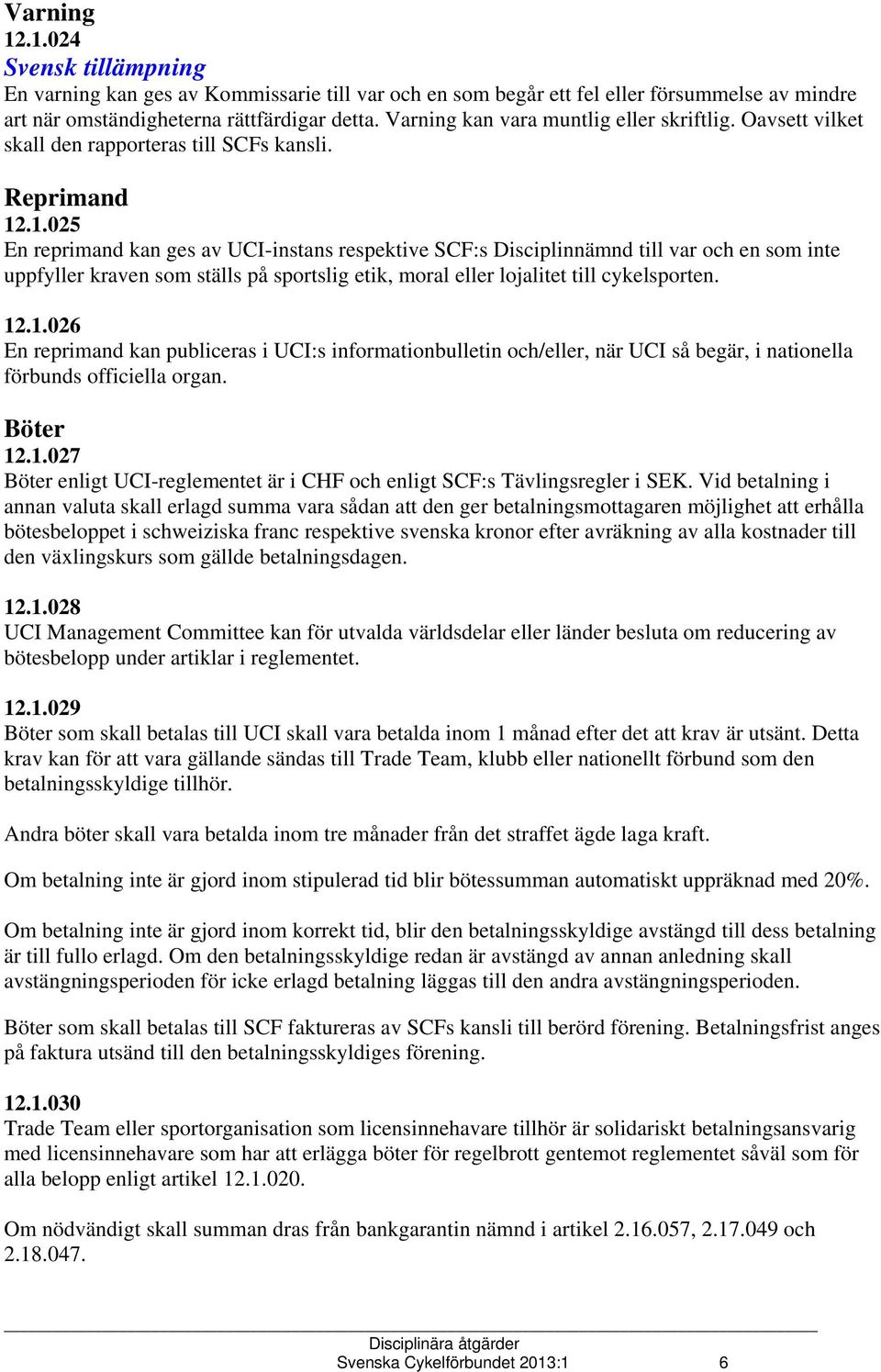 .1.025 En reprimand kan ges av UCI-instans respektive SCF:s Disciplinnämnd till var och en som inte uppfyller kraven som ställs på sportslig etik, moral eller lojalitet till cykelsporten. 12.1.026 En reprimand kan publiceras i UCI:s informationbulletin och/eller, när UCI så begär, i nationella förbunds officiella organ.