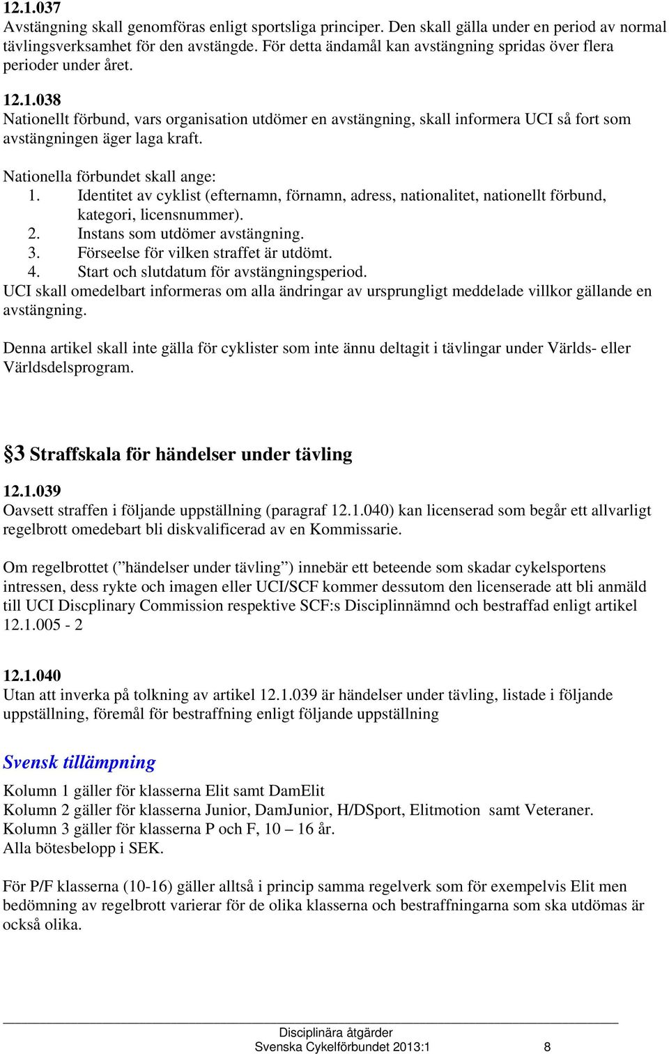 .1.038 Nationellt förbund, vars organisation utdömer en avstängning, skall informera UCI så fort som avstängningen äger laga kraft. Nationella förbundet skall ange: 1.