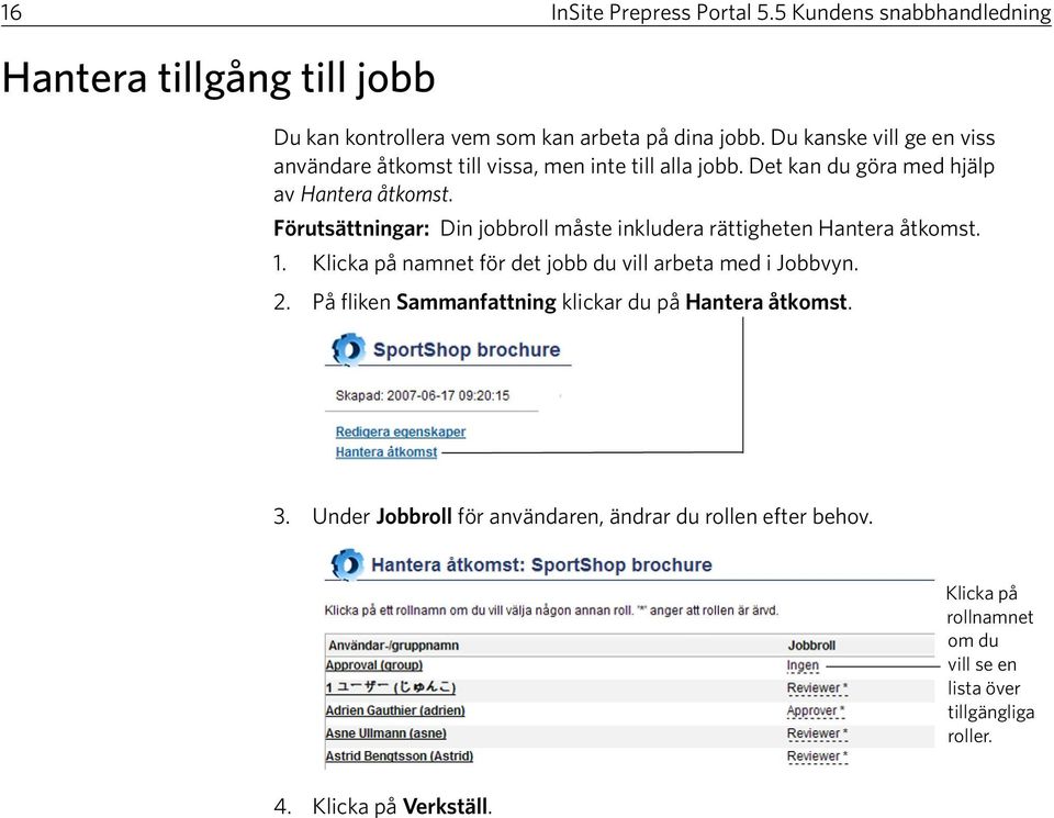 Förutsättningar: Din jobbroll måste inkludera rättigheten Hantera åtkomst. 1. Klicka på namnet för det jobb du vill arbeta med i Jobbvyn. 2.