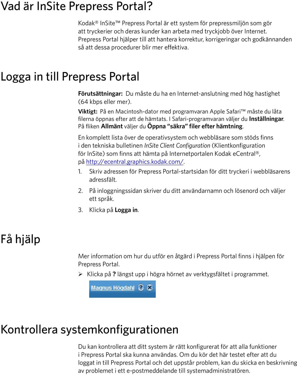 Logga in till Prepress Portal Förutsättningar: Du måste du ha en Internet-anslutning med hög hastighet (64 kbps eller mer).