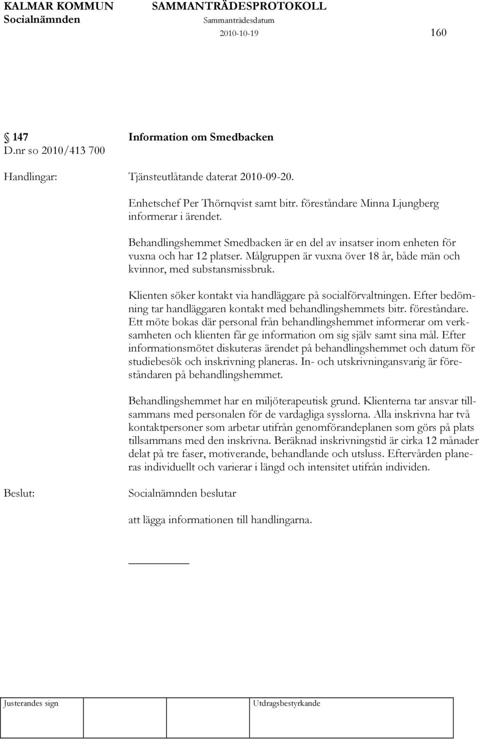 Målgruppen är vuxna över 18 år, både män och kvinnor, med substansmissbruk. Klienten söker kontakt via handläggare på socialförvaltningen.