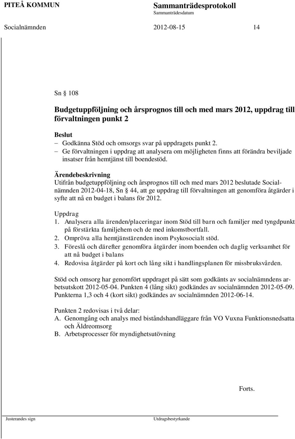 Ärendebeskrivning Utifrån budgetuppföljning och årsprognos till och med mars 2012 beslutade Socialnämnden 2012-04-18, Sn 44, att ge uppdrag till förvaltningen att genomföra åtgärder i syfte att nå en