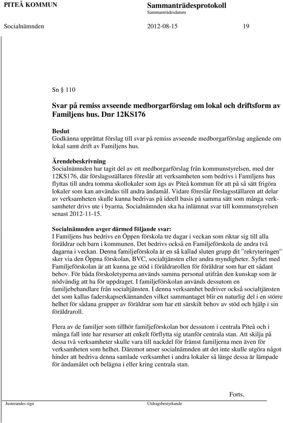 Ärendebeskrivning Socialnämnden har tagit del av ett medborgarförslag från kommunstyrelsen, med dnr 12KS176, där förslagsställaren föreslår att verksamheten som bedrivs i Familjens hus flyttas till