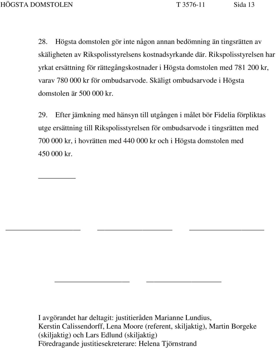 Efter jämkning med hänsyn till utgången i målet bör Fidelia förpliktas utge ersättning till Rikspolisstyrelsen för ombudsarvode i tingsrätten med 700 000 kr, i hovrätten med 440 000 kr och i Högsta