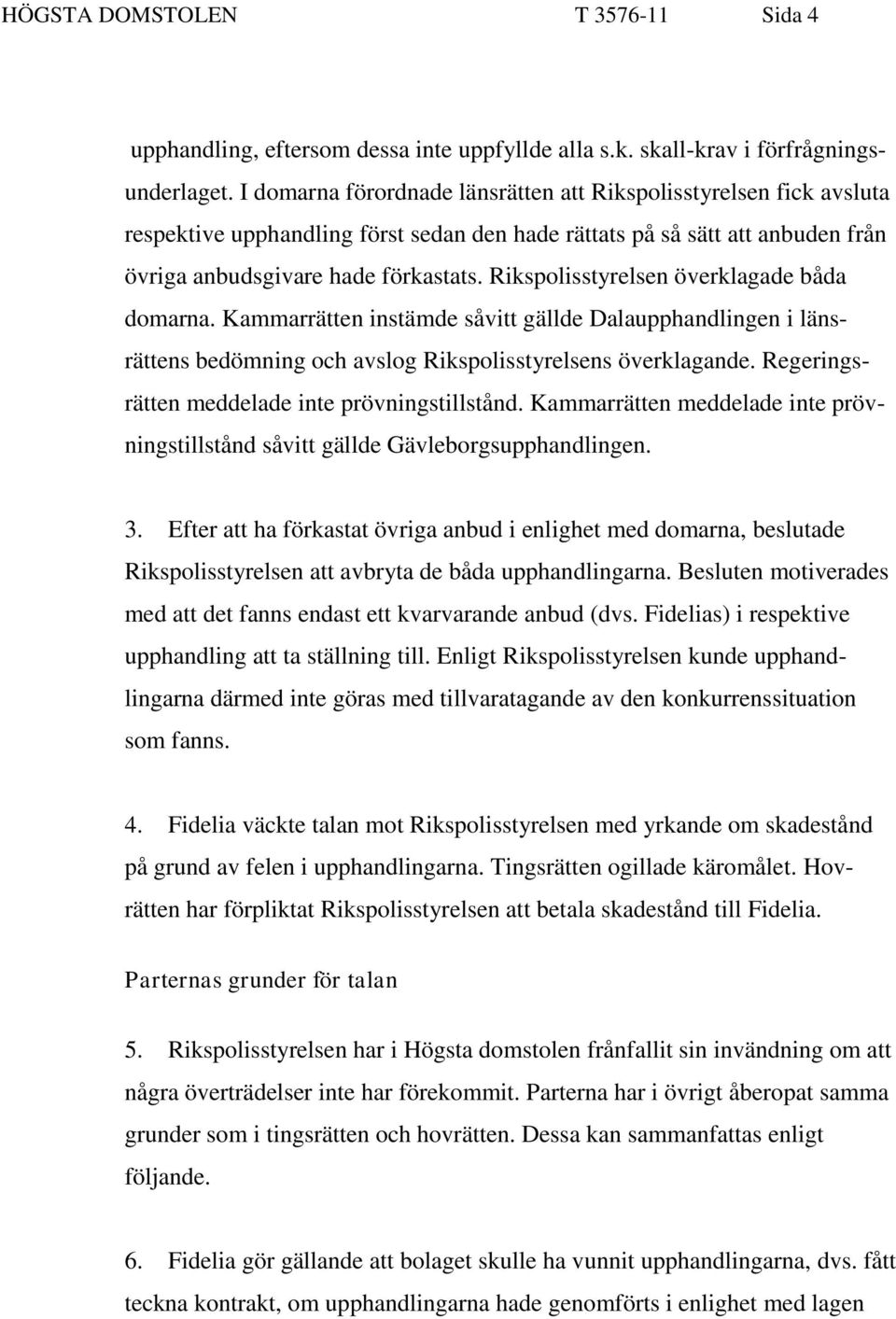 Rikspolisstyrelsen överklagade båda domarna. Kammarrätten instämde såvitt gällde Dalaupphandlingen i länsrättens bedömning och avslog Rikspolisstyrelsens överklagande.