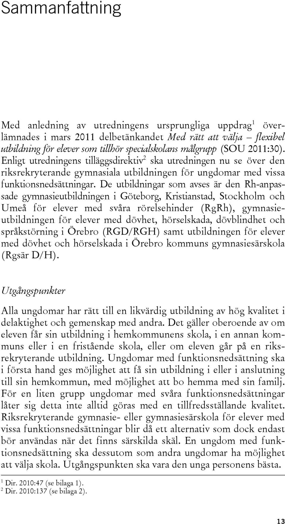 De utbildningar som avses är den Rh-anpassade gymnasieutbildningen i Göteborg, Kristianstad, Stockholm och Umeå för elever med svåra rörelsehinder (RgRh), gymnasieutbildningen för elever med dövhet,