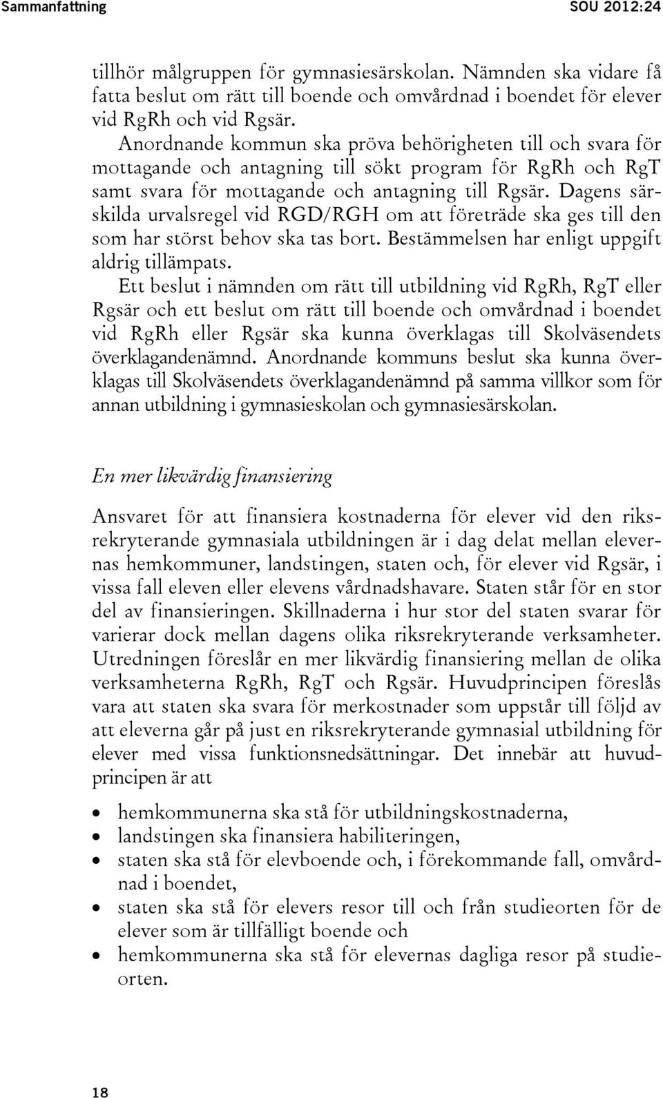 Dagens särskilda urvalsregel vid RGD/RGH om att företräde ska ges till den som har störst behov ska tas bort. Bestämmelsen har enligt uppgift aldrig tillämpats.