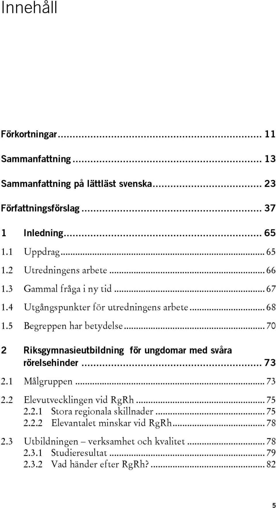 5 Begreppen har betydelse... 70 2 Riksgymnasieutbildning för ungdomar med svåra rörelsehinder... 73 2.1 Målgruppen... 73 2.2 Elevutvecklingen vid RgRh.