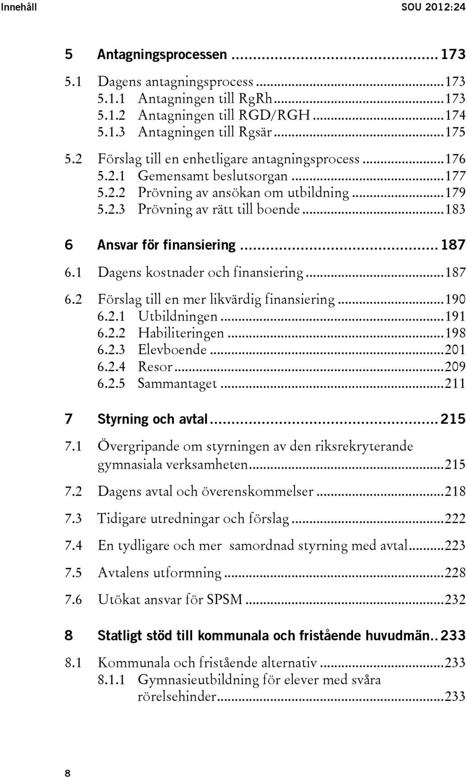 .. 183 6 Ansvar för finansiering... 187 6.1 6.2 Dagens kostnader och finansiering... 187 Förslag till en mer likvärdig finansiering... 190 6.2.1 Utbildningen... 191 6.2.2 Habiliteringen... 198 6.2.3 Elevboende.