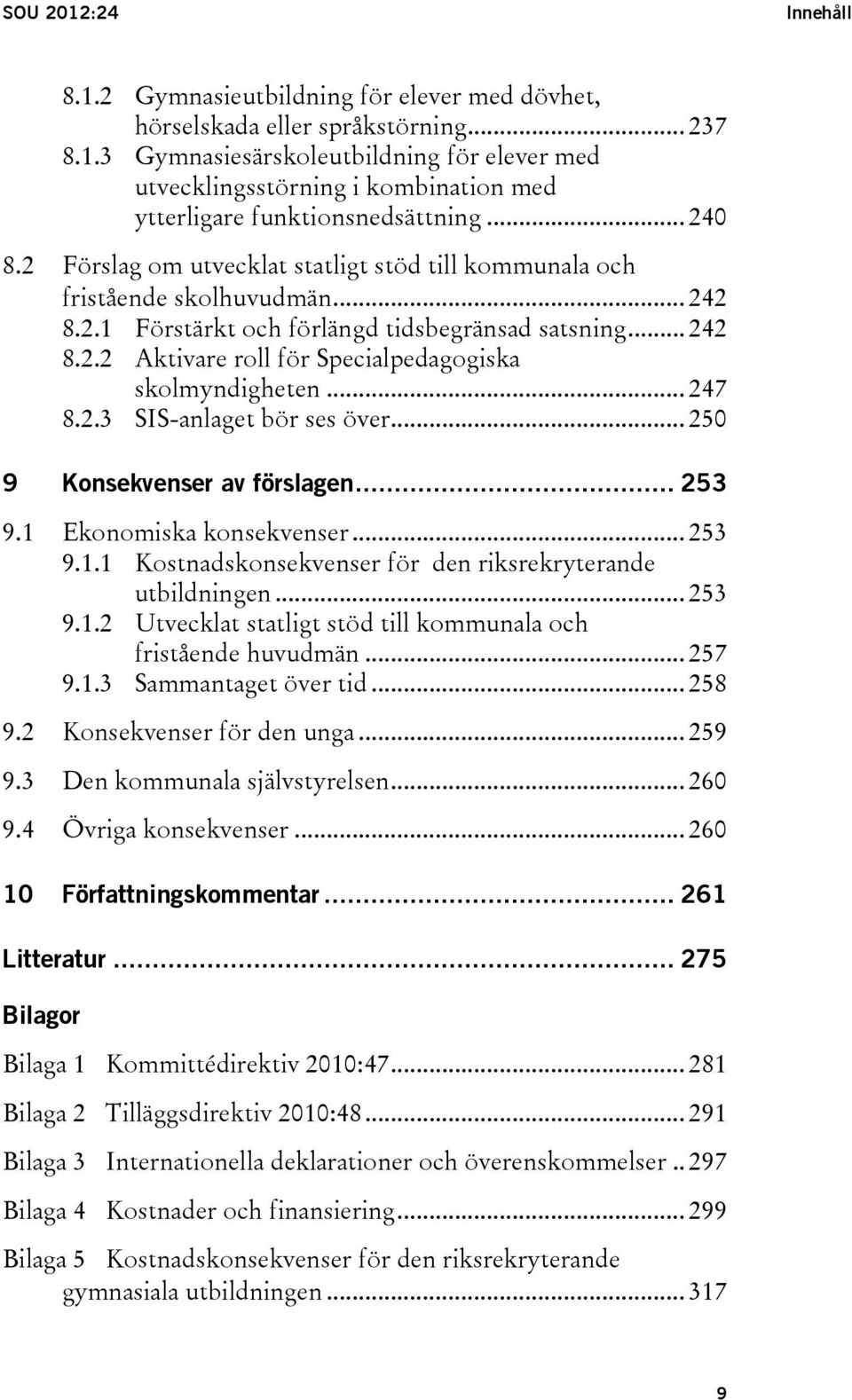 .. 247 8.2.3 SIS-anlaget bör ses över... 250 9 Konsekvenser av förslagen... 253 9.1 Ekonomiska konsekvenser... 253 9.1.1 Kostnadskonsekvenser för den riksrekryterande utbildningen... 253 9.1.2 Utvecklat statligt stöd till kommunala och fristående huvudmän.