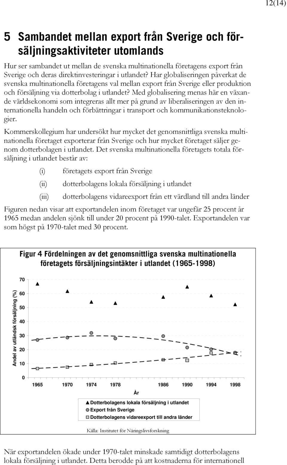 Med globalisering menas här en växande världsekonomi som integreras allt mer på grund av liberaliseringen av den internationella handeln och förbättringar i transport och kommunikationsteknologier.